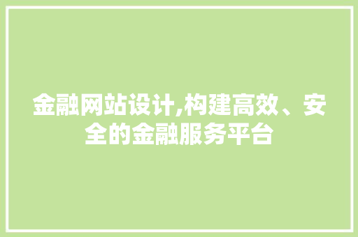 金融网站设计,构建高效、安全的金融服务平台