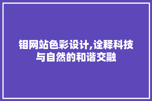 钼网站色彩设计,诠释科技与自然的和谐交融