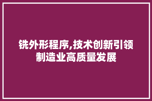 铣外形程序,技术创新引领制造业高质量发展