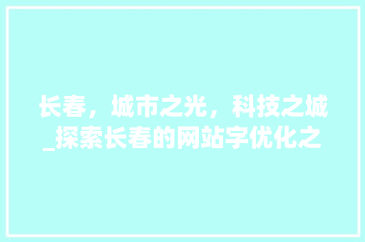 长春，城市之光，科技之城_探索长春的网站字优化之路 长春，城市之光，科技之城_探索长春的网站字优化之路 网站优化