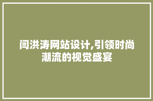 闫洪涛网站设计,引领时尚潮流的视觉盛宴 闫洪涛网站设计,引领时尚潮流的视觉盛宴 英文谷歌算法