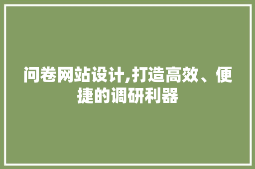 问卷网站设计,打造高效、便捷的调研利器