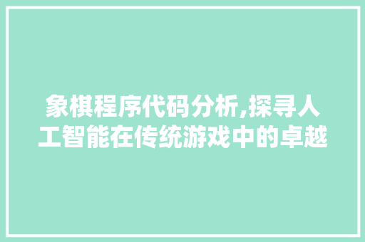 象棋程序代码分析,探寻人工智能在传统游戏中的卓越表现