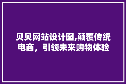 贝贝网站设计图,颠覆传统电商，引领未来购物体验
