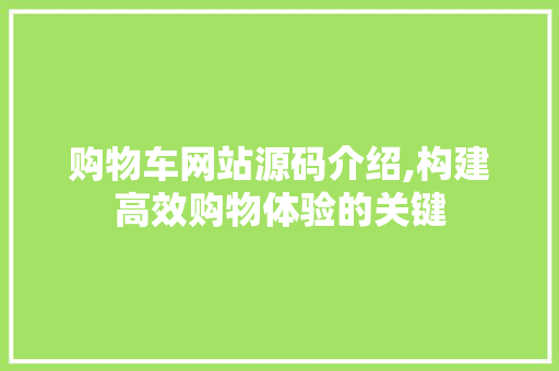 购物车网站源码介绍,构建高效购物体验的关键