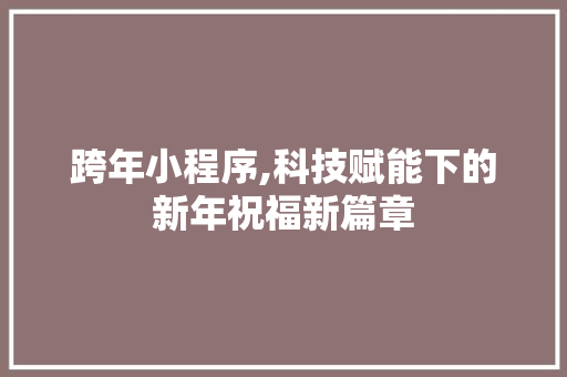跨年小程序,科技赋能下的新年祝福新篇章 跨年小程序,科技赋能下的新年祝福新篇章 360搜优化