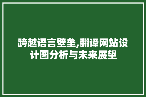 跨越语言壁垒,翻译网站设计图分析与未来展望 跨越语言壁垒,翻译网站设计图分析与未来展望 小程序开发
