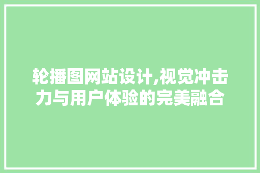 轮播图网站设计,视觉冲击力与用户体验的完美融合 轮播图网站设计,视觉冲击力与用户体验的完美融合 seo技术
