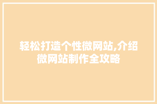 轻松打造个性微网站,介绍微网站制作全攻略