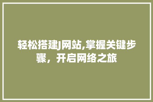 轻松搭建J网站,掌握关键步骤，开启网络之旅
