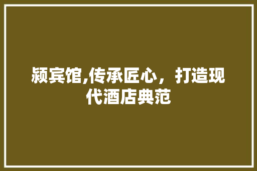 颍宾馆,传承匠心，打造现代酒店典范 颍宾馆,传承匠心，打造现代酒店典范 小程序开发
