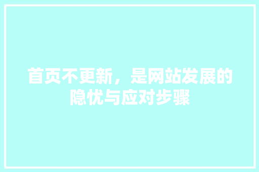 首页不更新，是网站发展的隐忧与应对步骤 首页不更新，是网站发展的隐忧与应对步骤 英文谷歌算法