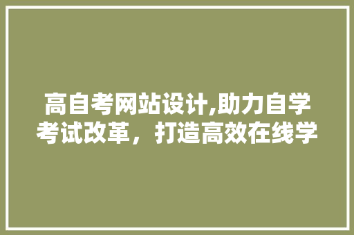 高自考网站设计,助力自学考试改革，打造高效在线学习平台