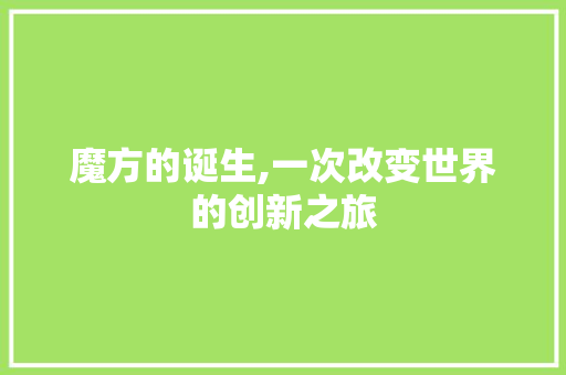 魔方的诞生,一次改变世界的创新之旅