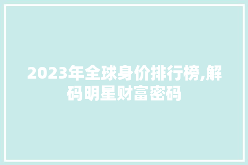 2023年全球身价排行榜,解码明星财富密码