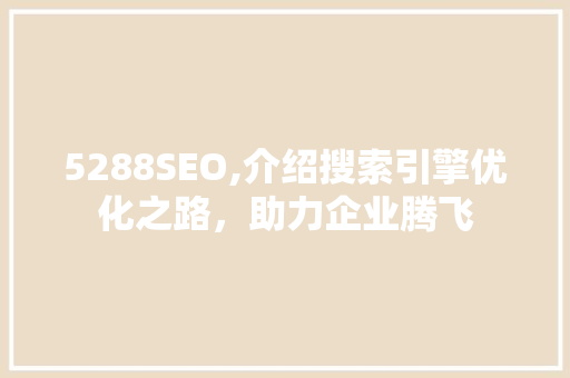 5288SEO,介绍搜索引擎优化之路，助力企业腾飞