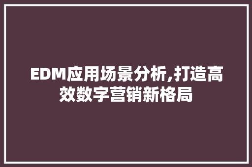 EDM应用场景分析,打造高效数字营销新格局 EDM应用场景分析,打造高效数字营销新格局 小程序开发
