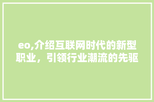 eo,介绍互联网时代的新型职业，引领行业潮流的先驱者 eo,介绍互联网时代的新型职业，引领行业潮流的先驱者 百度算法