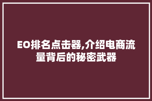 EO排名点击器,介绍电商流量背后的秘密武器