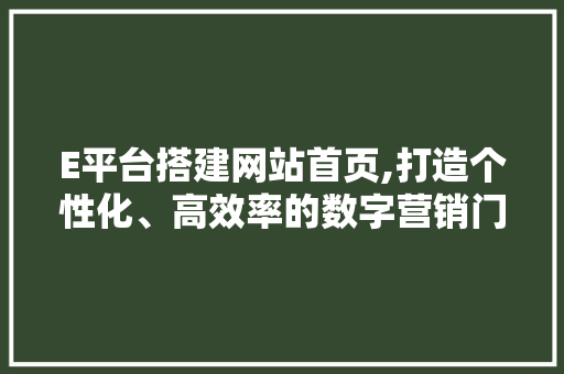 E平台搭建网站首页,打造个性化、高效率的数字营销门户
