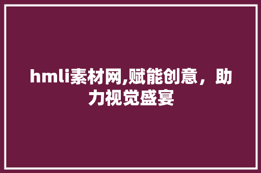 hmli素材网,赋能创意，助力视觉盛宴 hmli素材网,赋能创意，助力视觉盛宴 小程序开发