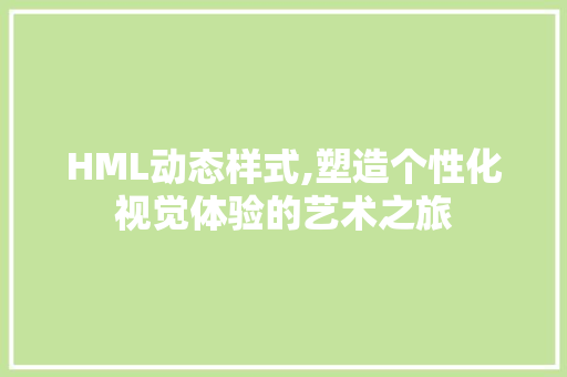 HML动态样式,塑造个性化视觉体验的艺术之旅