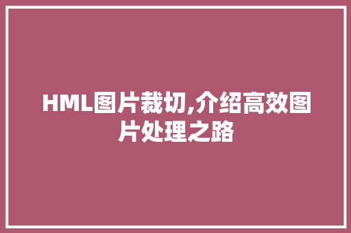 HML图片裁切,介绍高效图片处理之路 HML图片裁切,介绍高效图片处理之路 小程序开发