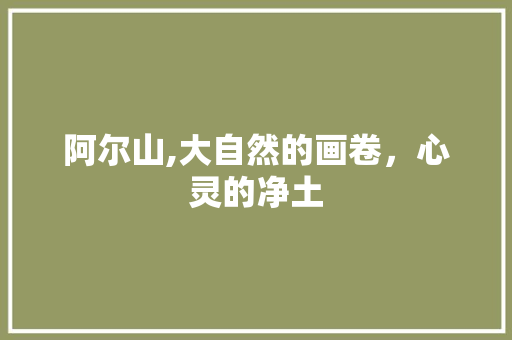 阿尔山,大自然的画卷，心灵的净土 阿尔山,大自然的画卷，心灵的净土 百度算法