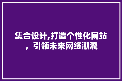 集合设计,打造个性化网站，引领未来网络潮流