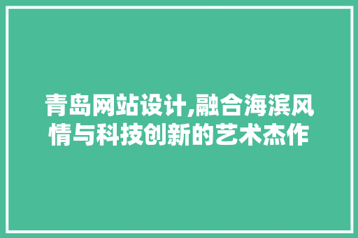 青岛网站设计,融合海滨风情与科技创新的艺术杰作 青岛网站设计,融合海滨风情与科技创新的艺术杰作 英文谷歌算法