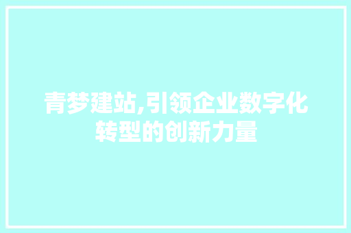 青梦建站,引领企业数字化转型的创新力量