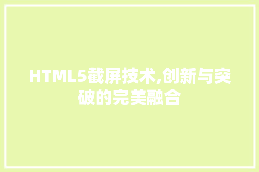 HTML5截屏技术,创新与突破的完美融合 HTML5截屏技术,创新与突破的完美融合 网站优化