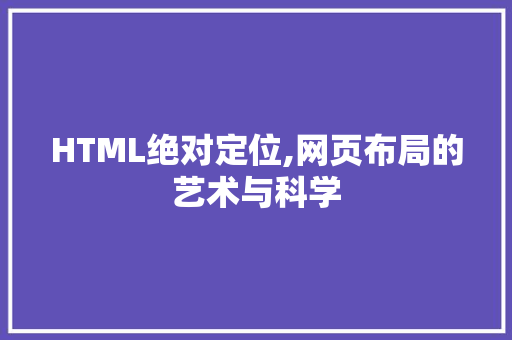 HTML绝对定位,网页布局的艺术与科学