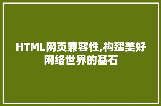 HTML网页兼容性,构建美好网络世界的基石