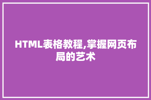 HTML表格教程,掌握网页布局的艺术 HTML表格教程,掌握网页布局的艺术 小程序开发