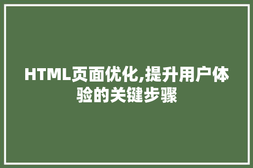HTML页面优化,提升用户体验的关键步骤