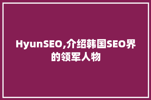 HyunSEO,介绍韩国SEO界的领军人物