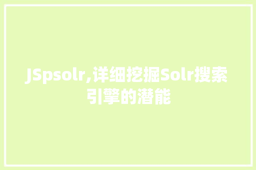 JSpsolr,详细挖掘Solr搜索引擎的潜能