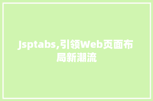 Jsptabs,引领Web页面布局新潮流 Jsptabs,引领Web页面布局新潮流 网站优化