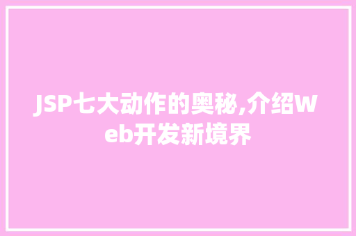 JSP七大动作的奥秘,介绍Web开发新境界
