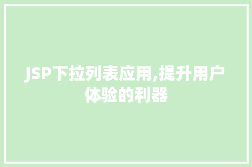 JSP下拉列表应用,提升用户体验的利器 JSP下拉列表应用,提升用户体验的利器 百度算法