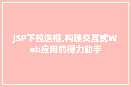 JSP下拉选框,构建交互式Web应用的得力助手