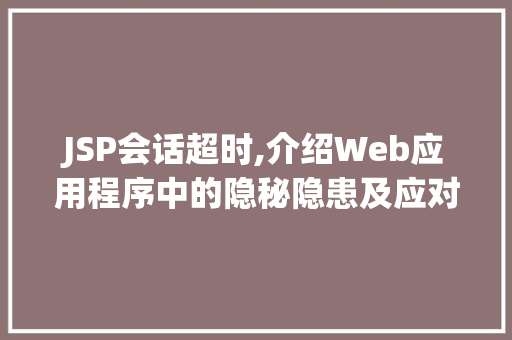 JSP会话超时,介绍Web应用程序中的隐秘隐患及应对步骤 JSP会话超时,介绍Web应用程序中的隐秘隐患及应对步骤 英文谷歌算法