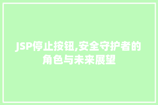 JSP停止按钮,安全守护者的角色与未来展望 JSP停止按钮,安全守护者的角色与未来展望 AI技术学习