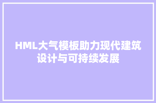 HML大气模板助力现代建筑设计与可持续发展 HML大气模板助力现代建筑设计与可持续发展 搜狗优化