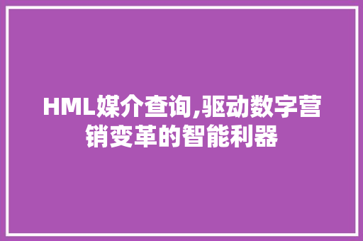 HML媒介查询,驱动数字营销变革的智能利器 HML媒介查询,驱动数字营销变革的智能利器 网站优化