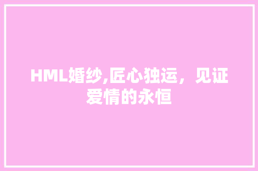 HML婚纱,匠心独运，见证爱情的永恒