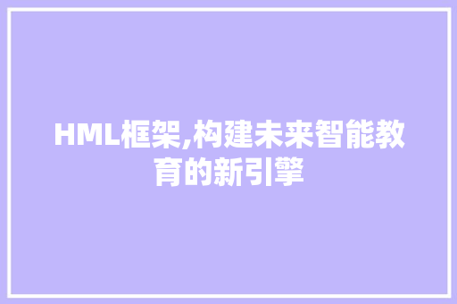 HML框架,构建未来智能教育的新引擎