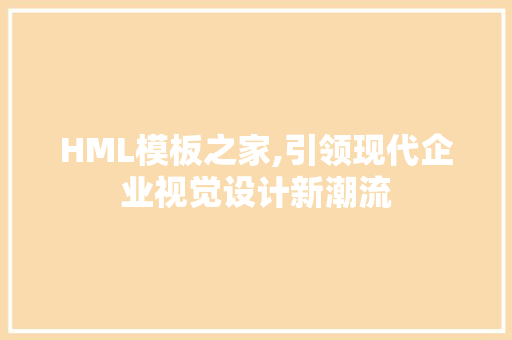 HML模板之家,引领现代企业视觉设计新潮流