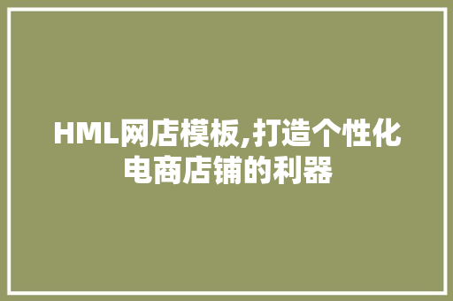 HML网店模板,打造个性化电商店铺的利器 HML网店模板,打造个性化电商店铺的利器 360搜优化